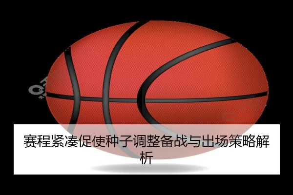 赛程紧凑促使种子调整备战与出场策略解析
